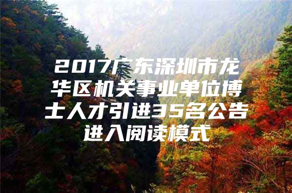 2017广东深圳市龙华区机关事业单位博士人才引进35名公告进入阅读模式