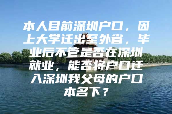 本人目前深圳户口，因上大学迁出至外省，毕业后不管是否在深圳就业，能否将户口迁入深圳我父母的户口本名下？