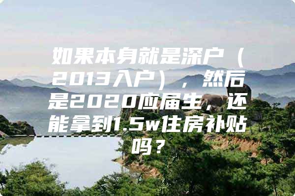 如果本身就是深户（2013入户），然后是2020应届生，还能拿到1.5w住房补贴吗？