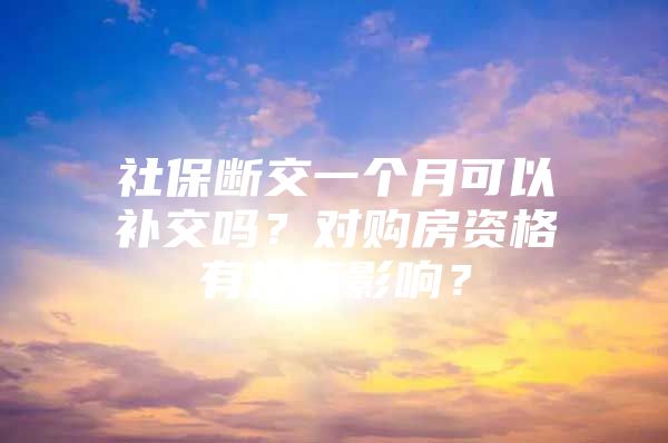 社保断交一个月可以补交吗？对购房资格有没有影响？