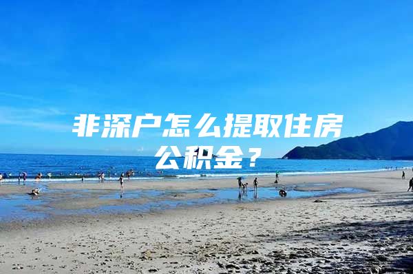 非深户怎么提取住房公积金？