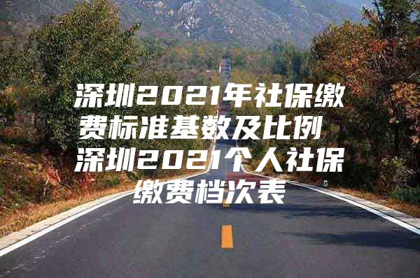 深圳2021年社保缴费标准基数及比例 深圳2021个人社保缴费档次表