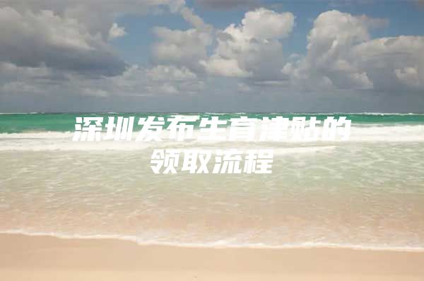 深圳发布生育津贴的领取流程