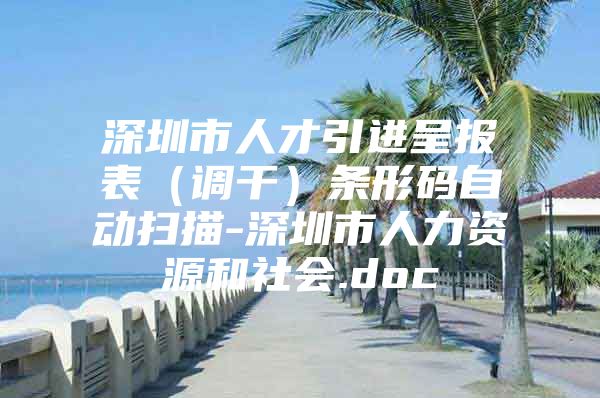 深圳市人才引进呈报表（调干）条形码自动扫描-深圳市人力资源和社会.doc