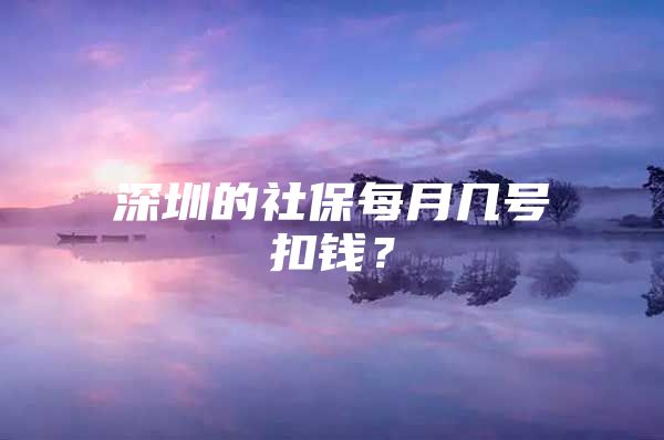 深圳的社保每月几号扣钱？