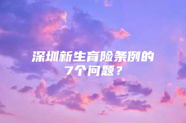 深圳新生育险条例的7个问题？