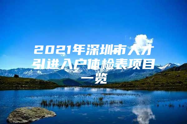 2021年深圳市人才引进入户体检表项目一览