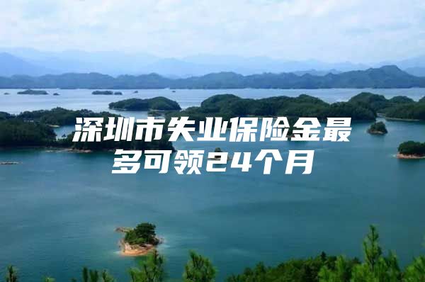 深圳市失业保险金最多可领24个月