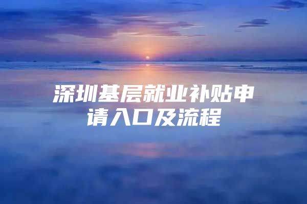 深圳基层就业补贴申请入口及流程