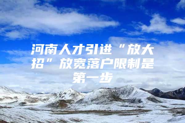 河南人才引进“放大招”放宽落户限制是第一步