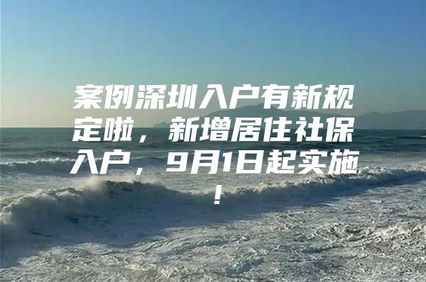 案例深圳入户有新规定啦，新增居住社保入户，9月1日起实施！