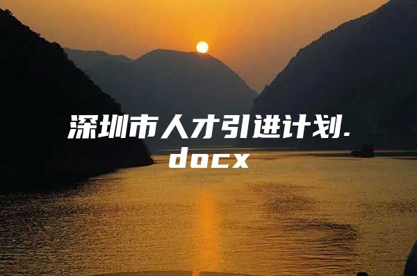 深圳市人才引进计划.docx