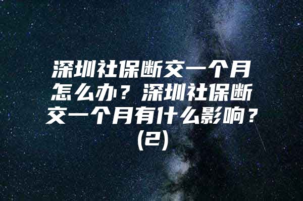 深圳社保断交一个月怎么办？深圳社保断交一个月有什么影响？(2)