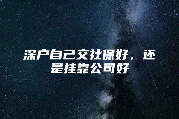 深户自己交社保好，还是挂靠公司好