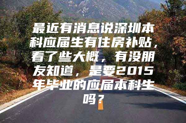 最近有消息说深圳本科应届生有住房补贴，看了些大概，有没朋友知道，是要2015年毕业的应届本科生吗？