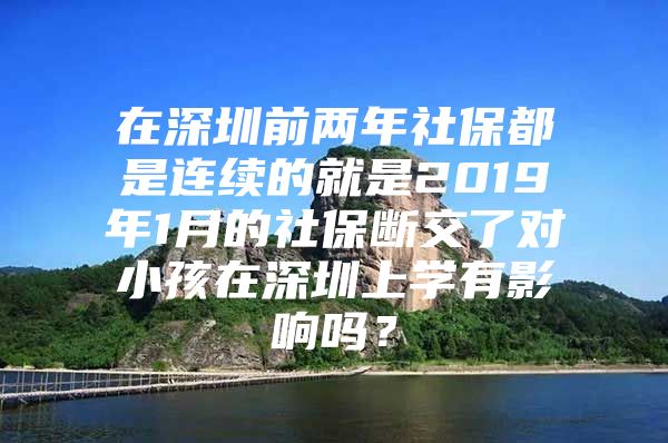 在深圳前两年社保都是连续的就是2019年1月的社保断交了对小孩在深圳上学有影响吗？