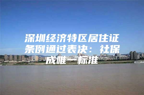 深圳经济特区居住证条例通过表决：社保成唯一标准