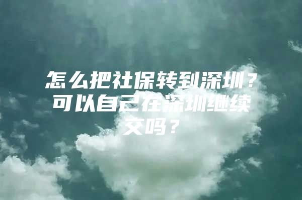 怎么把社保转到深圳？可以自己在深圳继续交吗？