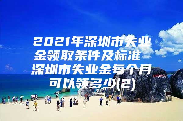 2021年深圳市失业金领取条件及标准 深圳市失业金每个月可以领多少(2)