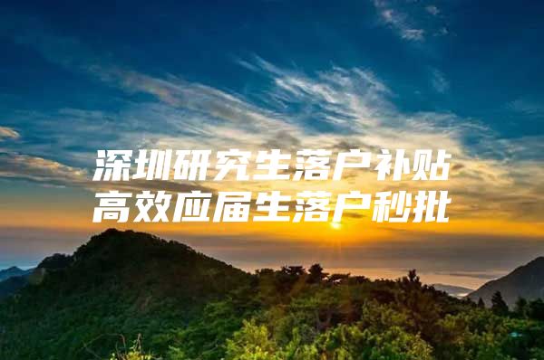 深圳研究生落户补贴高效应届生落户秒批