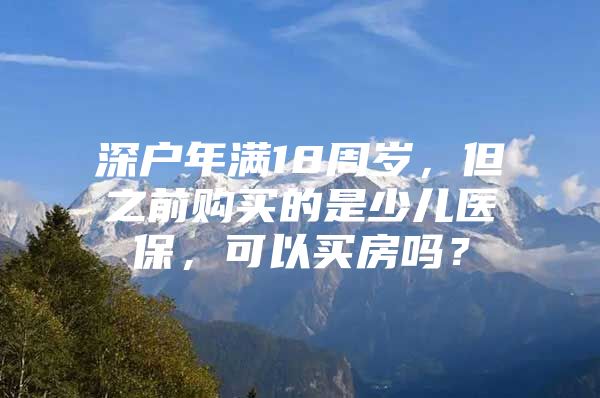 深户年满18周岁，但之前购买的是少儿医保，可以买房吗？