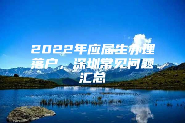 2022年应届生办理落户，深圳常见问题汇总