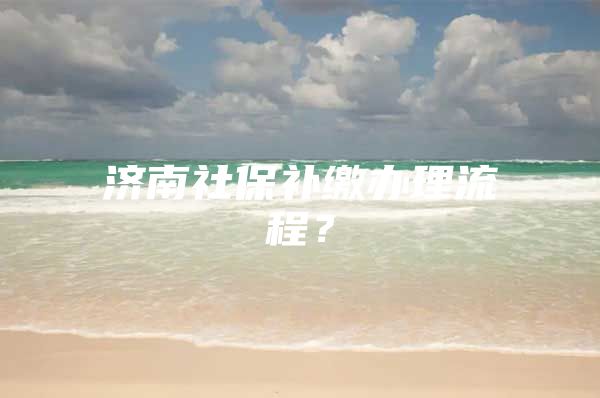 济南社保补缴办理流程？