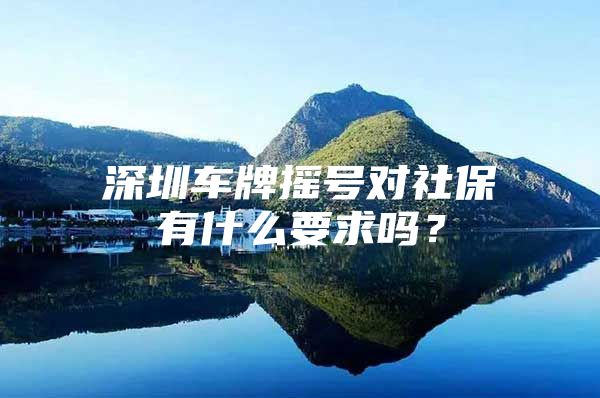 深圳车牌摇号对社保有什么要求吗？