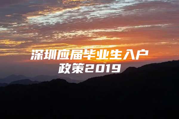 深圳应届毕业生入户政策2019