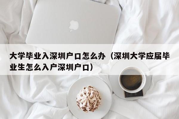 大学毕业入深圳户口怎么办（深圳大学应届毕业生怎么入户深圳户口）