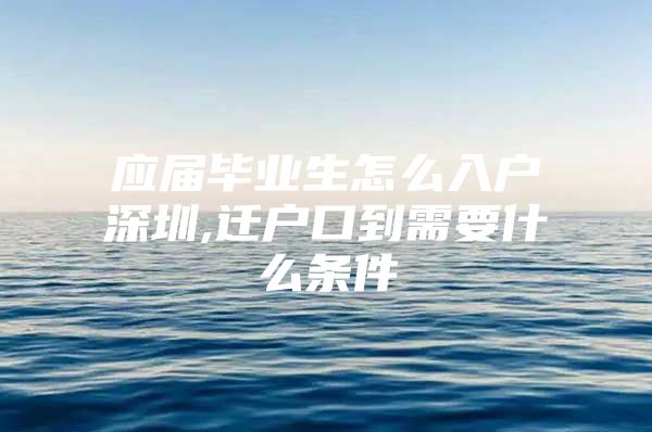 应届毕业生怎么入户深圳,迁户口到需要什么条件