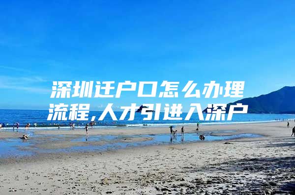 深圳迁户口怎么办理流程,人才引进入深户