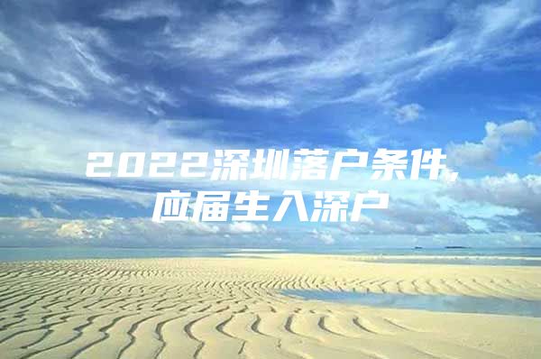 2022深圳落户条件,应届生入深户