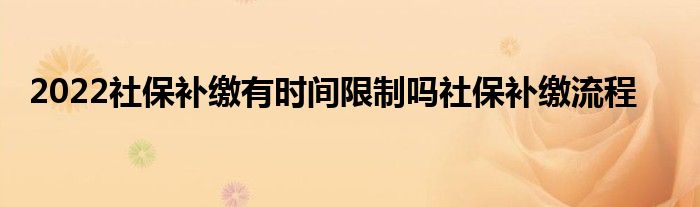 2022社保补缴有时间限制吗社保补缴流程