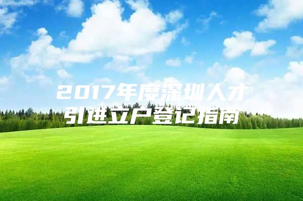 2017年度深圳人才引进立户登记指南