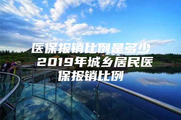 医保报销比例是多少 2019年城乡居民医保报销比例