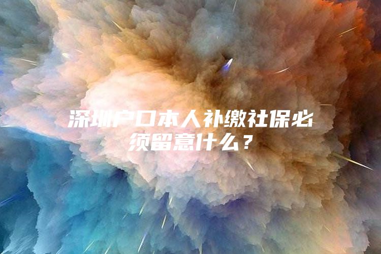 深圳户口本人补缴社保必须留意什么？