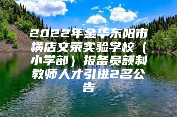 2022年金华东阳市横店文荣实验学校（小学部）报备员额制教师人才引进2名公告