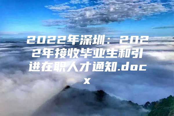 2022年深圳：2022年接收毕业生和引进在职人才通知.docx