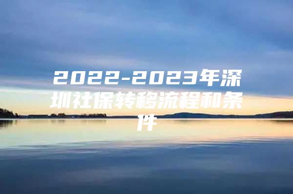 2022-2023年深圳社保转移流程和条件