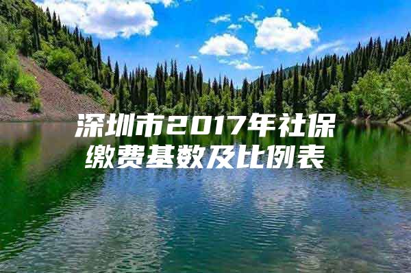 深圳市2017年社保缴费基数及比例表