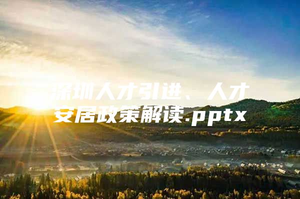 深圳人才引进、人才安居政策解读.pptx