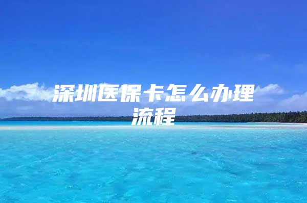 深圳医保卡怎么办理流程