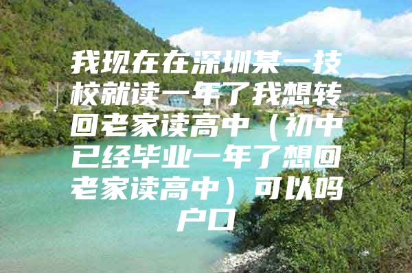 我现在在深圳某一技校就读一年了我想转回老家读高中（初中已经毕业一年了想回老家读高中）可以吗户口