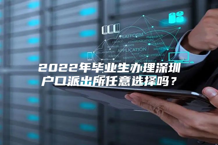 2022年毕业生办理深圳户口派出所任意选择吗？