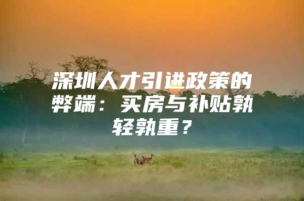 深圳人才引进政策的弊端：买房与补贴孰轻孰重？