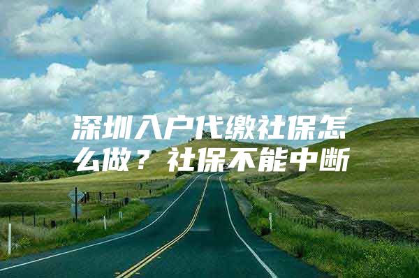 深圳入户代缴社保怎么做？社保不能中断