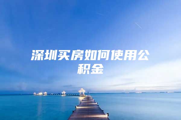 深圳买房如何使用公积金