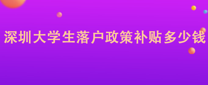 深圳大学生落户政策补贴多少钱