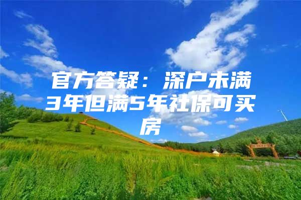 官方答疑：深户未满3年但满5年社保可买房